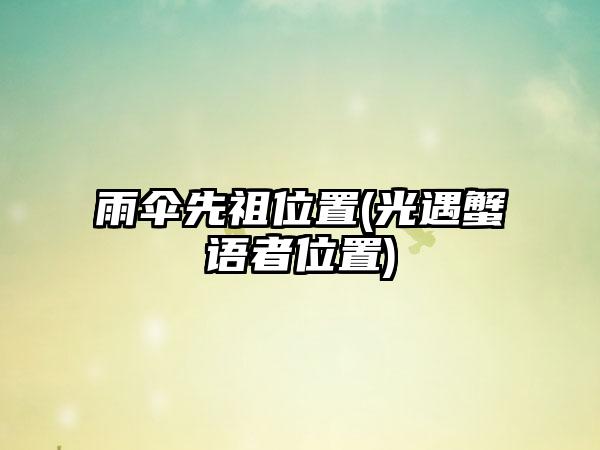 雨伞先祖位置(光遇蟹语者位置)