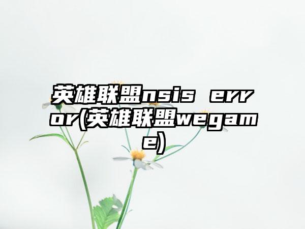 英雄联盟nsis error(英雄联盟wegame)