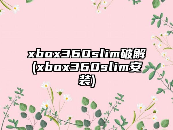 xbox360slim破解(xbox360slim安装)