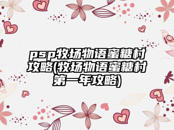 psp牧场物语蜜糖村攻略(牧场物语蜜糖村第一年攻略)
