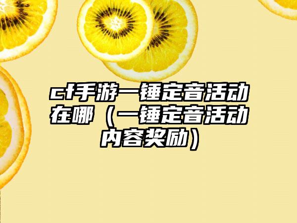 cf手游一锤定音活动在哪（一锤定音活动内容奖励）