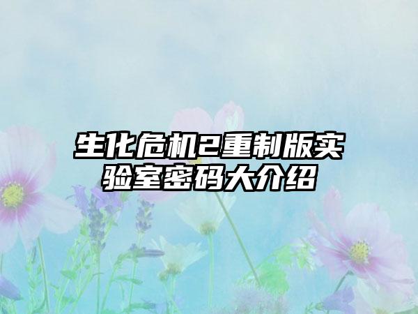 生化危机2重制版实验室密码大介绍