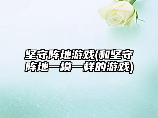 坚守阵地游戏(和坚守阵地一模一样的游戏)