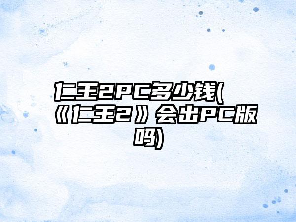 仁王2PC多少钱(《仁王2》会出PC版吗)