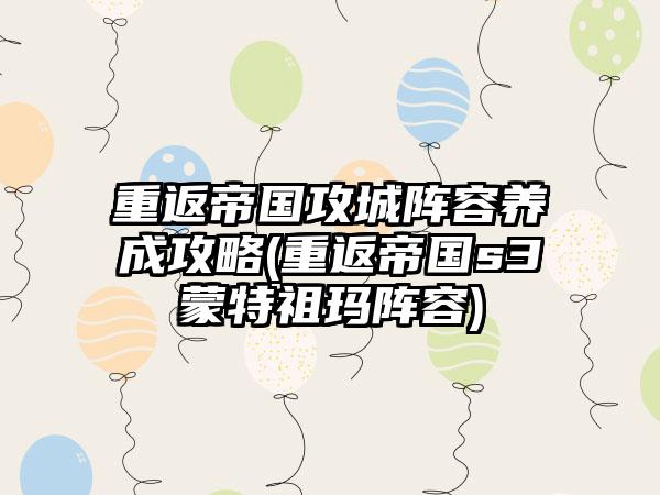 重返帝国攻城阵容养成攻略(重返帝国s3蒙特祖玛阵容)