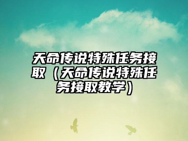 天命传说特殊任务接取（天命传说特殊任务接取教学）