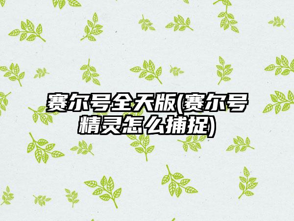 赛尔号全天版(赛尔号精灵怎么捕捉)