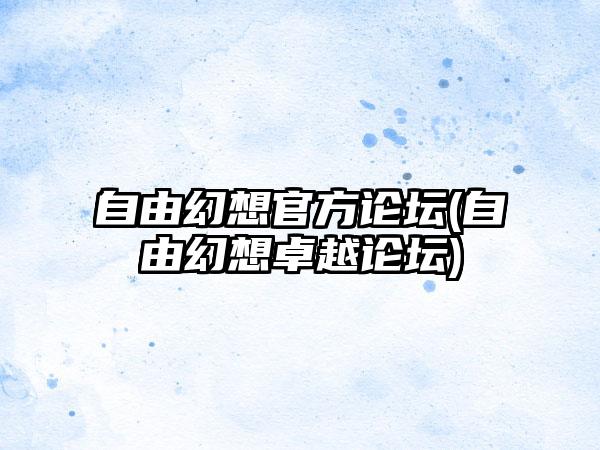 自由幻想官方论坛(自由幻想卓越论坛)