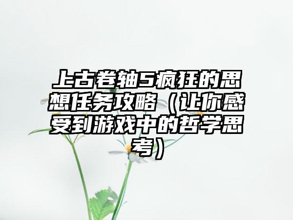 上古卷轴5疯狂的思想任务攻略（让你感受到游戏中的哲学思考）