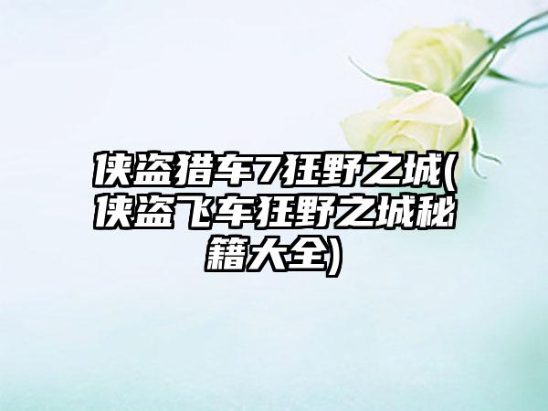 侠盗猎车7狂野之城(侠盗飞车狂野之城秘籍大全)