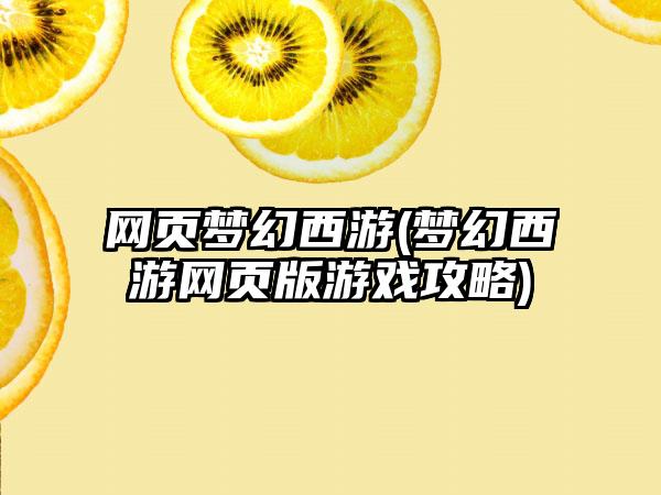 网页梦幻西游(梦幻西游网页版游戏攻略)