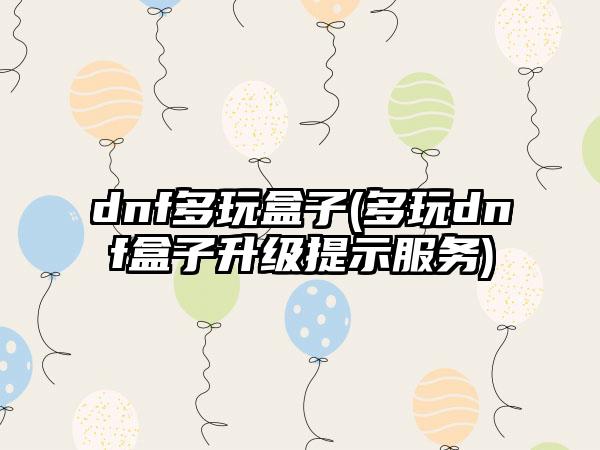 dnf多玩盒子(多玩dnf盒子升级提示服务)