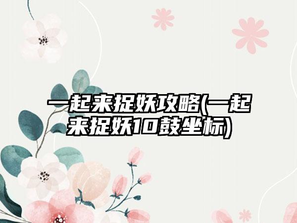 一起来捉妖攻略(一起来捉妖10鼓坐标)