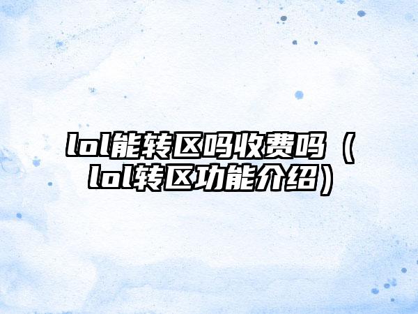lol能转区吗收费吗（lol转区功能介绍）