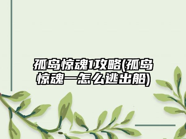 孤岛惊魂1攻略(孤岛惊魂一怎么逃出船)