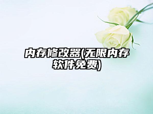 内存修改器(无限内存软件免费)