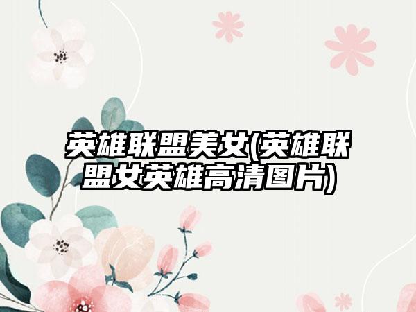 英雄联盟美女(英雄联盟女英雄高清图片)
