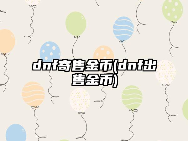 dnf寄售金币(dnf出售金币)