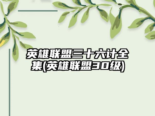 英雄联盟三十六计全集(英雄联盟30级)