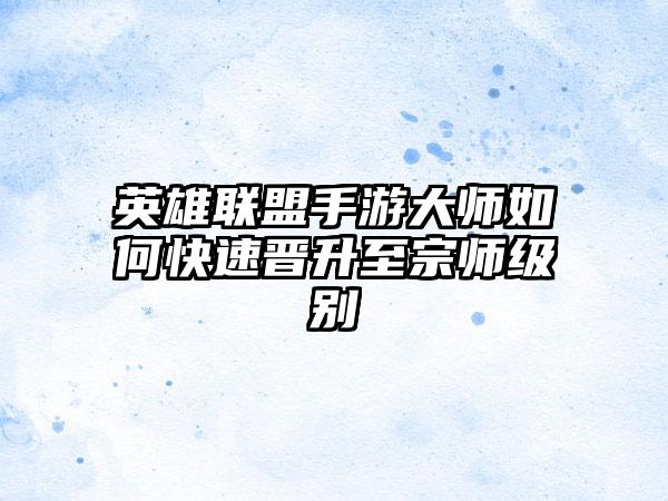 英雄联盟手游大师如何快速晋升至宗师级别
