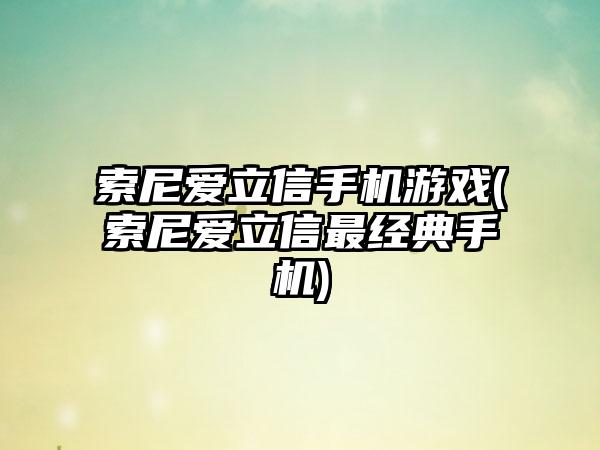 索尼爱立信手机游戏(索尼爱立信最经典手机)