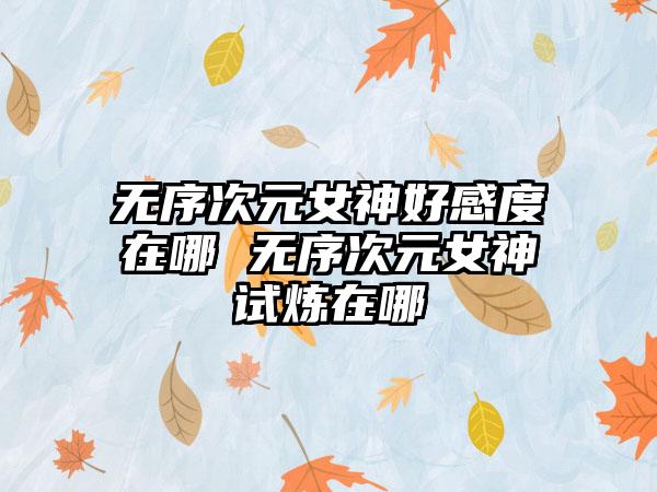 无序次元女神好感度在哪 无序次元女神试炼在哪