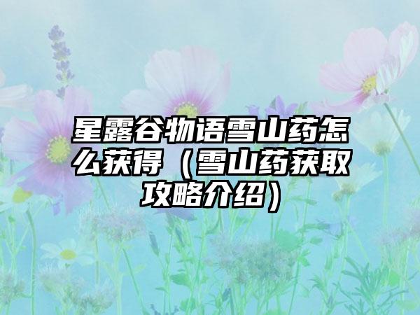 星露谷物语雪山药怎么获得（雪山药获取攻略介绍）
