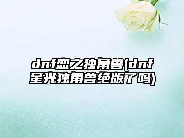 dnf恋之独角兽(dnf星光独角兽绝版了吗)