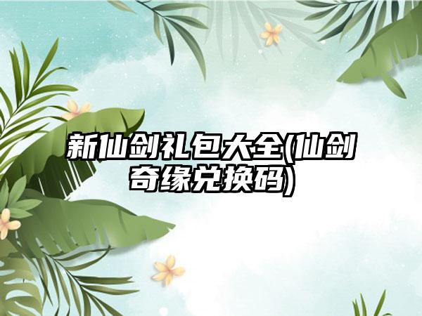 新仙剑礼包大全(仙剑奇缘兑换码)
