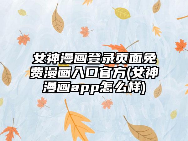 女神漫画登录页面免费漫画入口官方(女神漫画app怎么样)