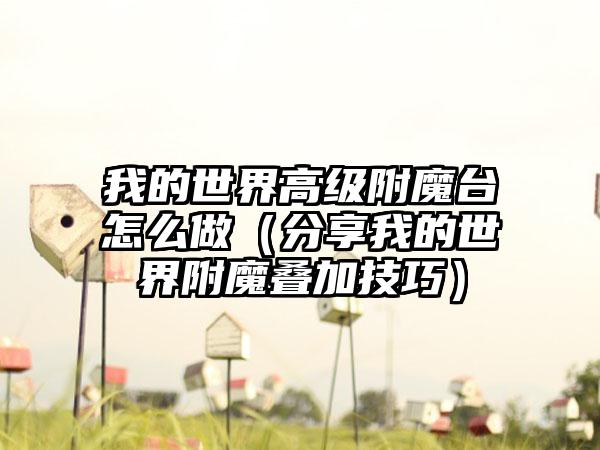 我的世界高级附魔台怎么做（分享我的世界附魔叠加技巧）