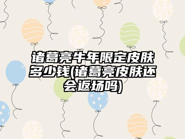 诸葛亮牛年限定皮肤多少钱(诸葛亮皮肤还会返场吗)