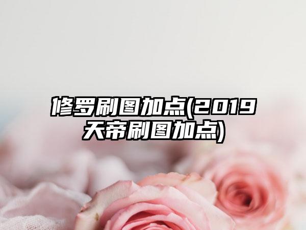 修罗刷图加点(2019天帝刷图加点)