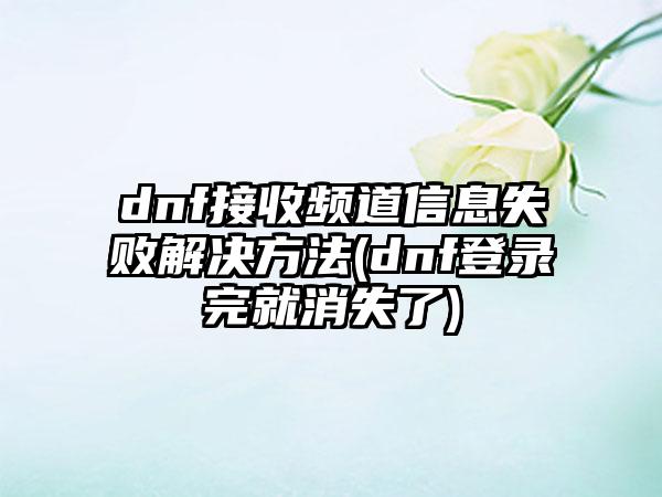 dnf接收频道信息失败解决方法(dnf登录完就消失了)