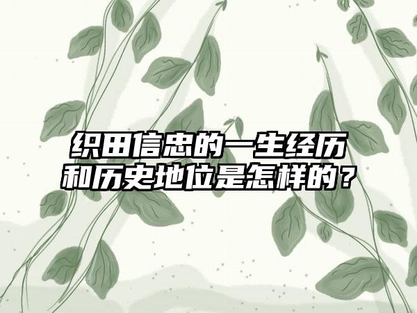 织田信忠的一生经历和历史地位是怎样的？
