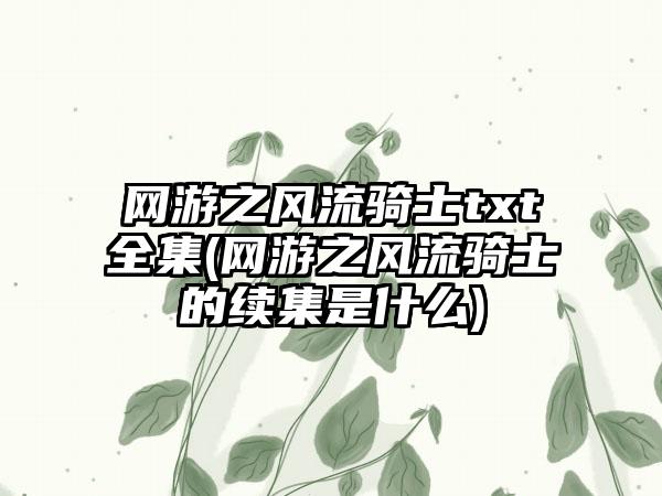 网游之风流骑士txt全集(网游之风流骑士的续集是什么)