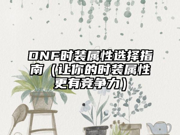 DNF时装属性选择指南（让你的时装属性更有竞争力）