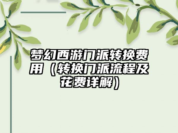 梦幻西游门派转换费用（转换门派流程及花费详解）