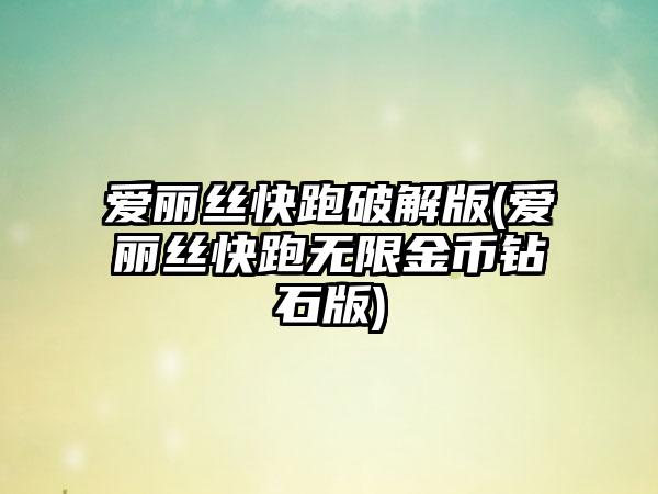 爱丽丝快跑破解版(爱丽丝快跑无限金币钻石版)