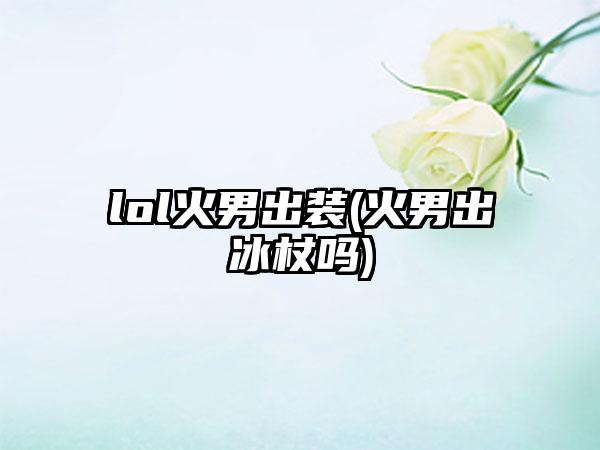 lol火男出装(火男出冰杖吗)