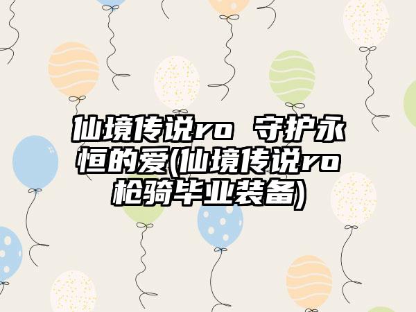 仙境传说ro 守护永恒的爱(仙境传说ro枪骑毕业装备)