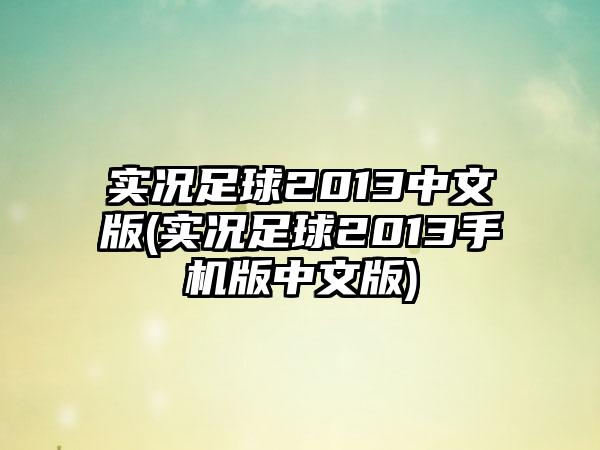 实况足球2013中文版(实况足球2013手机版中文版)