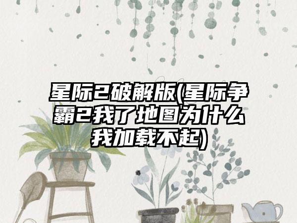 星际2破解版(星际争霸2我了地图为什么我加载不起)