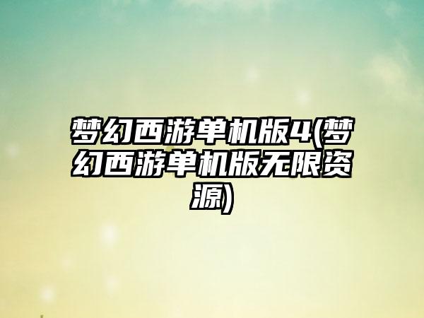 梦幻西游单机版4(梦幻西游单机版无限资源)