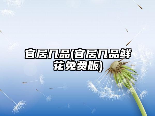 官居几品(官居几品鲜花免费版)