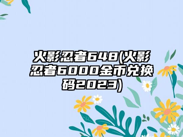 火影忍者648(火影忍者6000金币兑换码2023)
