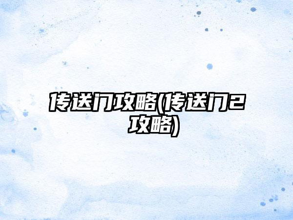 传送门攻略(传送门2 攻略)