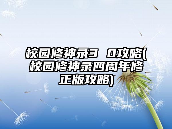 校园修神录3 0攻略(校园修神录四周年修正版攻略)