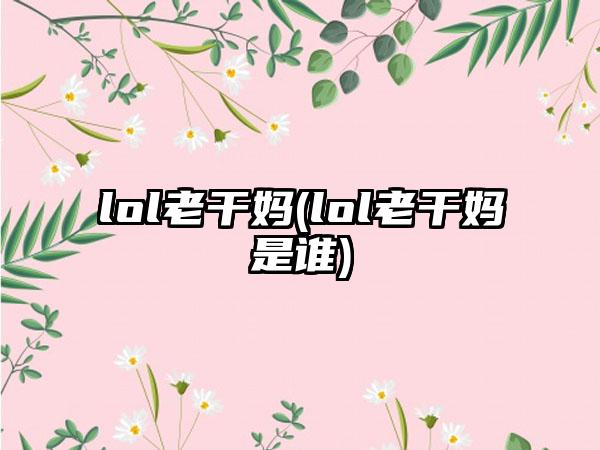 lol老干妈(lol老干妈是谁)