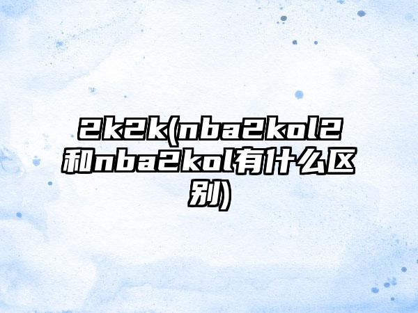 2k2k(nba2kol2和nba2kol有什么区别)